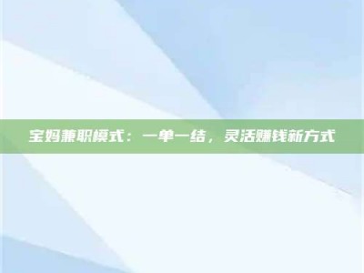 甘肃宝妈兼职模式：一单一结，灵活赚钱新方式