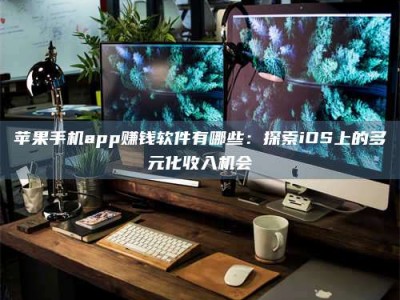 甘肃苹果手机app赚钱软件有哪些：探索iOS上的多元化收入机会