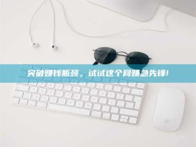 甘肃突破赚钱瓶颈，试试这个网赚急先锋!