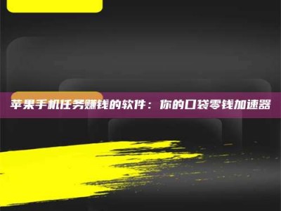 甘肃苹果手机任务赚钱的软件：你的口袋零钱加速器