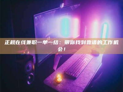 甘肃正规在线兼职一单一结：带你找到靠谱的工作机会！
