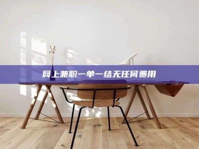 甘肃网上兼职一单一结无任何费用