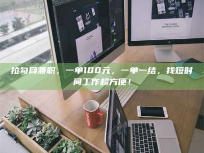 甘肃拉勾网兼职，一单100元，一单一结，找短时间工作超方便！