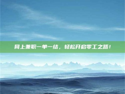 甘肃网上兼职一单一结，轻松开启零工之路！