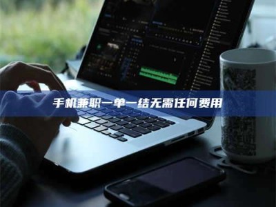 甘肃手机兼职一单一结无需任何费用