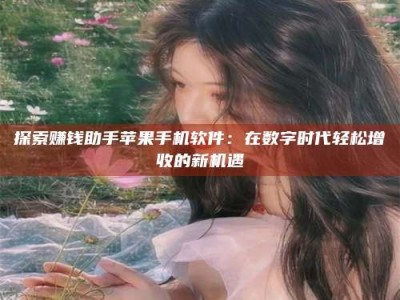 甘肃探索赚钱助手苹果手机软件：在数字时代轻松增收的新机遇