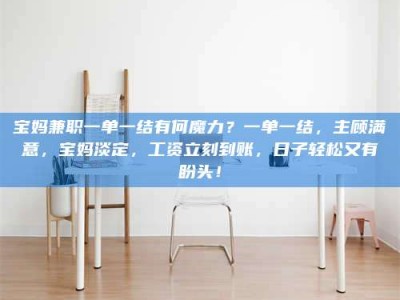 甘肃宝妈兼职一单一结有何魔力？一单一结，主顾满意，宝妈淡定，工资立刻到账，日子轻松又有盼头！