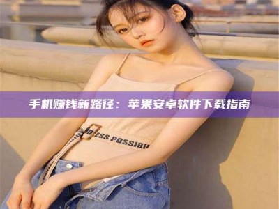 甘肃手机赚钱新路径：苹果安卓软件下载指南