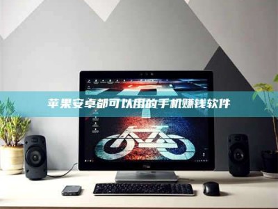 甘肃苹果安卓都可以用的手机赚钱软件