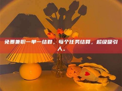 甘肃免费兼职一单一结群，每个任务结算，超级吸引人。