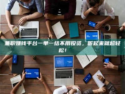 甘肃兼职赚钱平台一单一结不用投资，听起来就超轻松！