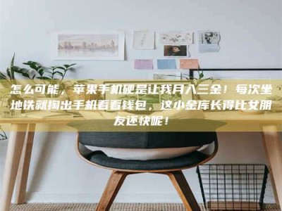 甘肃怎么可能，苹果手机硬是让我月入三金！每次坐地铁就掏出手机看看钱包，这小金库长得比女朋友还快呢！