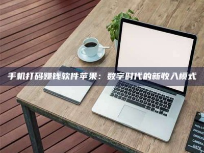 甘肃手机打码赚钱软件苹果：数字时代的新收入模式