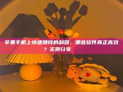 甘肃苹果手机上快速赚钱的利器：哪些软件真正高效？实测分享🌟